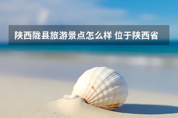 陕西陇县旅游景点怎么样 位于陕西省宝鸡市陇县享有“小天山”的美誉