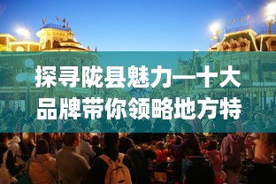 探寻陇县魅力—十大品牌带你领略地方特色