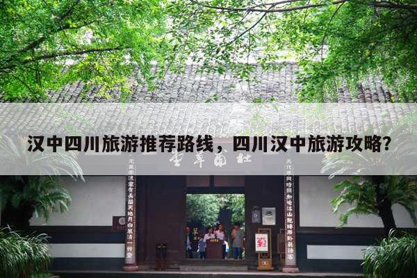 汉中四川旅游推荐路线，四川汉中旅游攻略？ 第1张