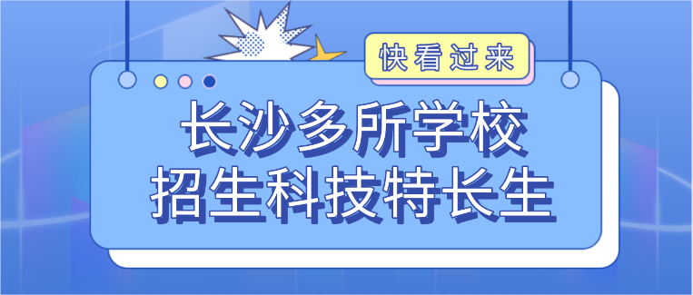 科技特长生:长沙多所学校今年招生科技特长生!机器人、信息学奥赛、科技创新成热门项目