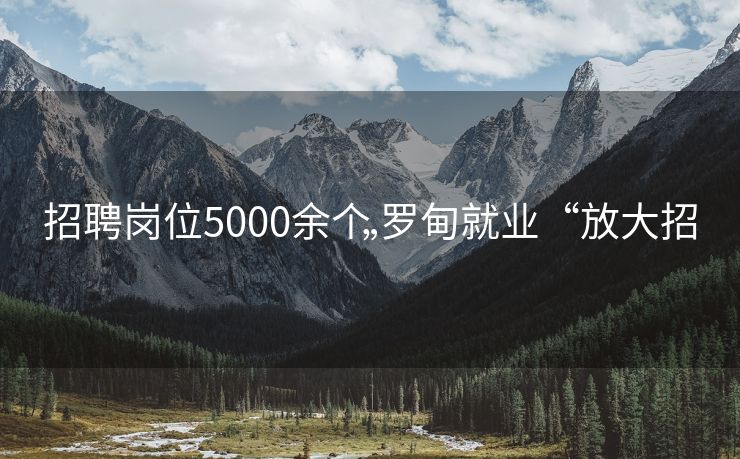 招聘岗位5000余个 罗甸就业“放大招”