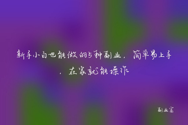 新手小白也能做的5种副业，简单易上手，在家就能操作