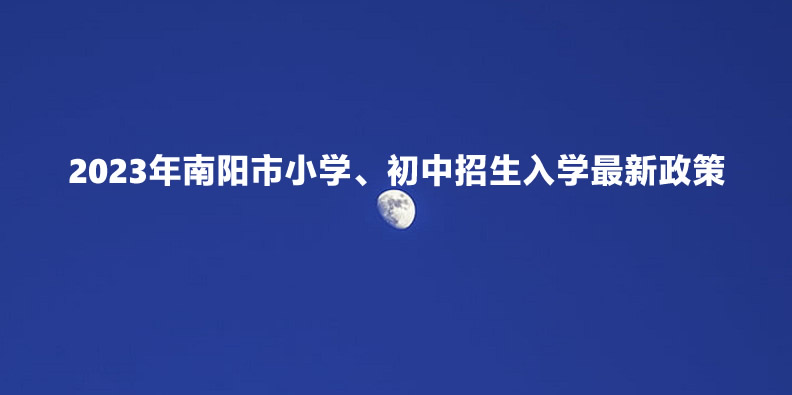 2023年南阳市小学、初中招生入学最新政策.jpg
