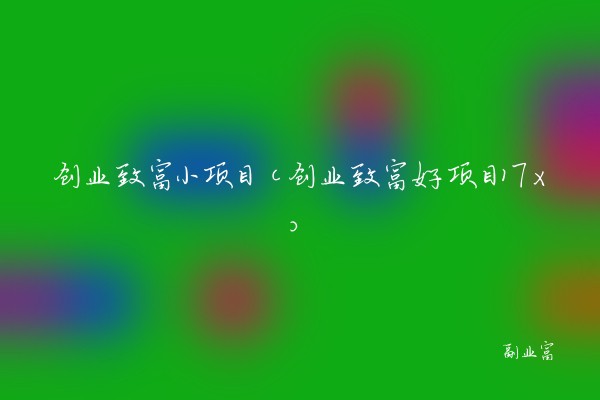 创业致富小项目（创业致富好项目17x）