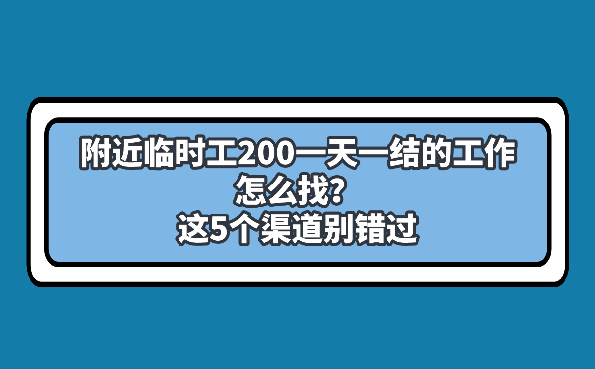 附近临时工200一天一结的工作怎么找？这5个渠道别错过